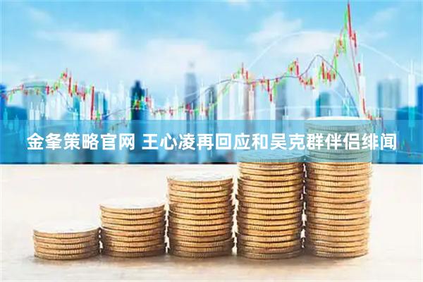 金夆策略官网 王心凌再回应和吴克群伴侣绯闻