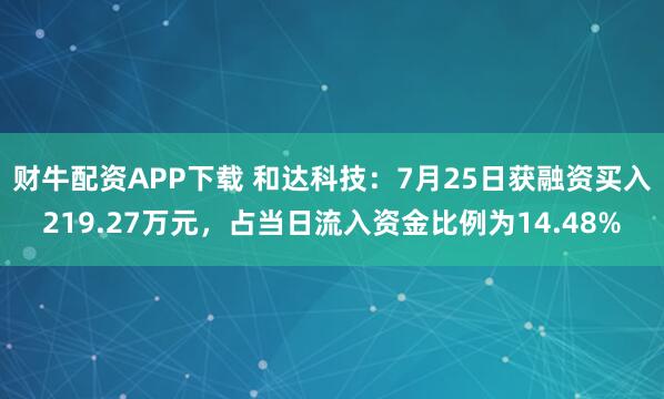 财牛配资APP下载 和达科技：7月25日获融资买入219.27万元，占当日流入资金比例为14.48%