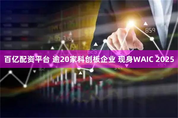 百亿配资平台 逾20家科创板企业 现身WAIC 2025