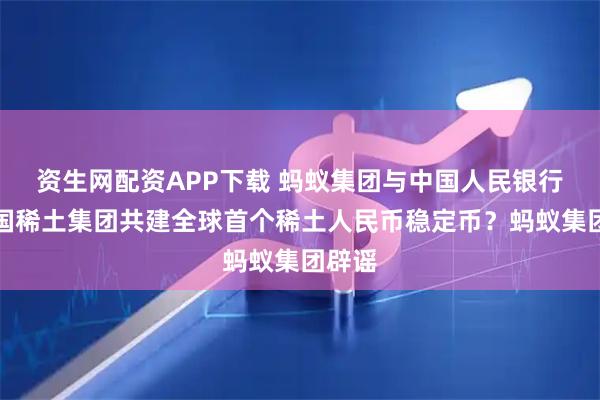资生网配资APP下载 蚂蚁集团与中国人民银行、中国稀土集团共建全球首个稀土人民币稳定币？蚂蚁集团辟谣
