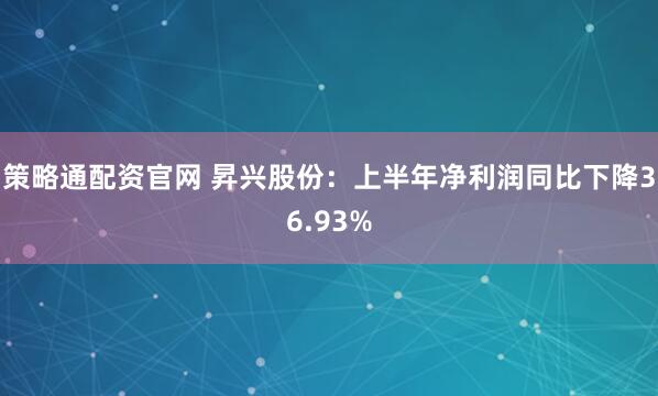 策略通配资官网 昇兴股份：上半年净利润同比下降36.93%