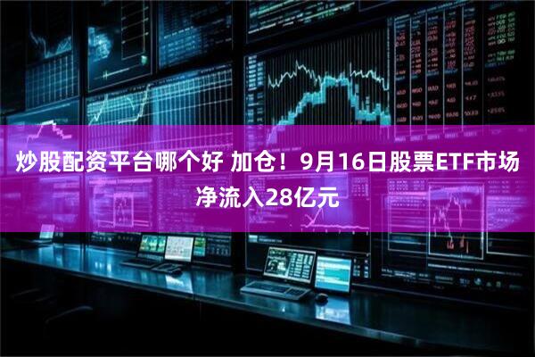 炒股配资平台哪个好 加仓！9月16日股票ETF市场净流入28亿元