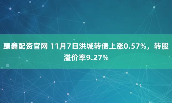 臻鑫配资官网 11月7日洪城转债上涨0.57%，转股溢价率9.27%