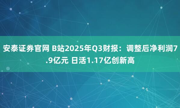 安泰证券官网 B站2025年Q3财报：调整后净利润7.9亿元 日活1.17亿创新高