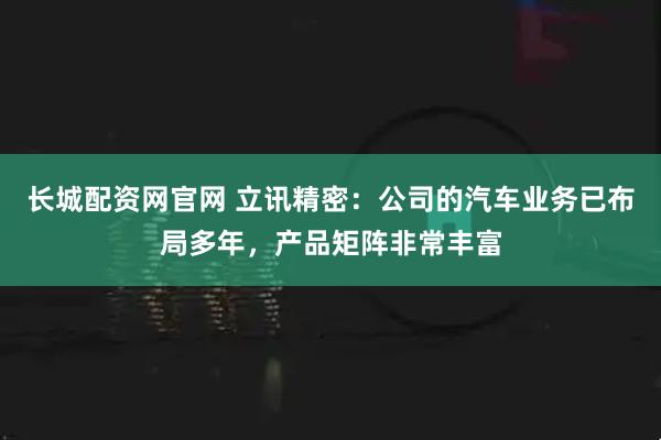 长城配资网官网 立讯精密：公司的汽车业务已布局多年，产品矩阵非常丰富