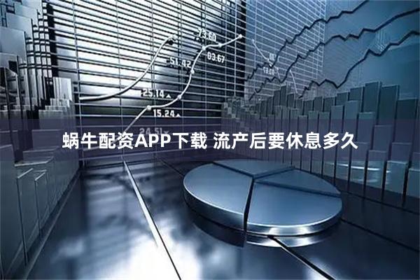 蜗牛配资APP下载 流产后要休息多久