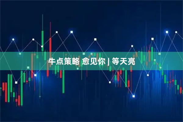 牛点策略 愈见你 | 等天亮