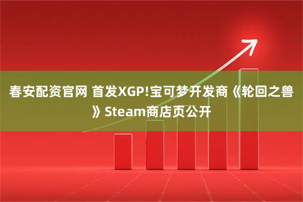 春安配资官网 首发XGP!宝可梦开发商《轮回之兽》Steam商店页公开