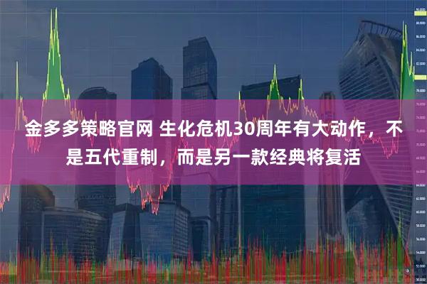 金多多策略官网 生化危机30周年有大动作，不是五代重制，而是另一款经典将复活
