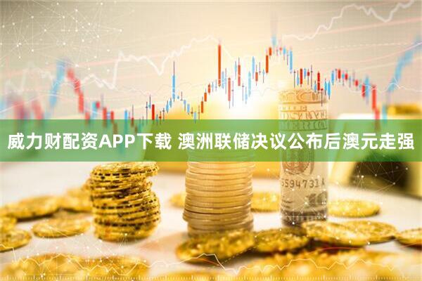 威力财配资APP下载 澳洲联储决议公布后澳元走强