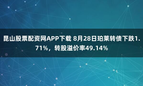 昆山股票配资网APP下载 8月28日珀莱转债下跌1.71%,转股溢价率49.14%