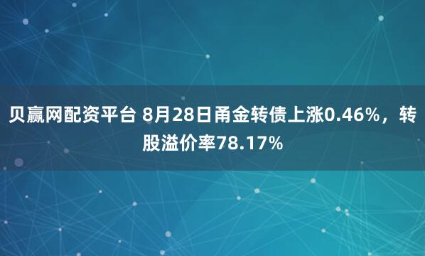 贝赢网配资平台 8月28日甬金转债上涨0.46%，转股溢价率78.17%
