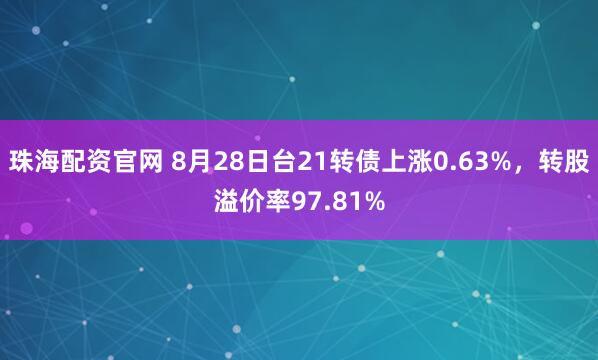 珠海配资官网 8月28日台21转债上涨0.63%，转股溢价率97.81%