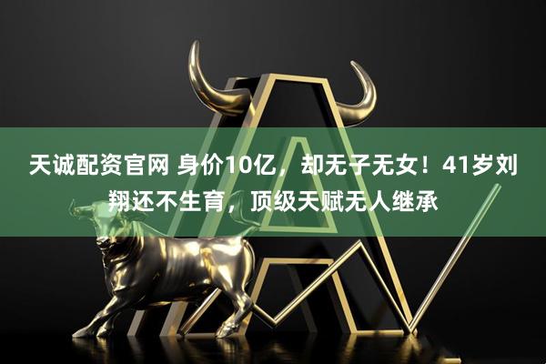 天诚配资官网 身价10亿,却无子无女!41岁刘翔还不生育,顶级天赋无人继承